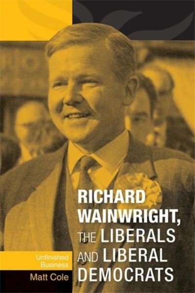 Cover for Matt Cole · Richard Wainwright, the Liberals and Liberal Democrats: Unfinished Business (Hardcover Book) (2011)