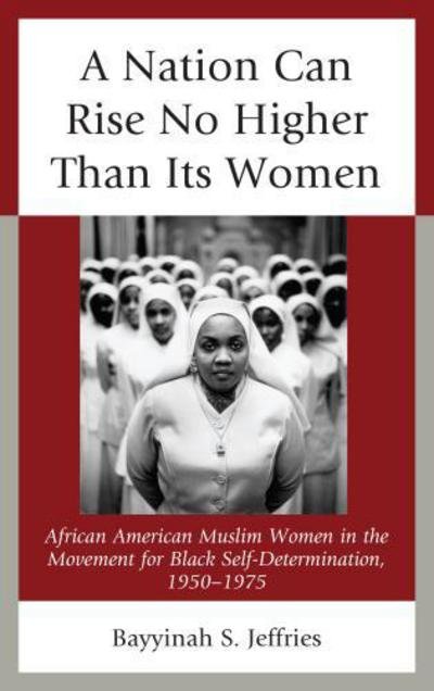 Cover for Bayyinah S. Jeffries · A Nation Can Rise No Higher Than Its Women: African American Muslim Women in the Movement for Black Self Determination, 1950-1975 (Inbunden Bok) (2014)