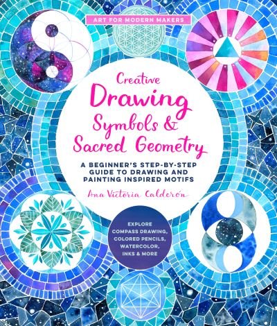 Cover for Ana Victoria Calderon · Creative Drawing: Symbols and Sacred Geometry: A Beginner's Step-by-Step Guide to Drawing and Painting Inspired Motifs  - Explore Compass Drawing, Colored Pencils, Watercolor, Inks, and More - Art for Modern Makers (Paperback Bog) (2022)