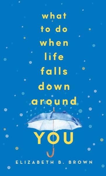 Elizabeth B. Brown · What to Do When Life Falls Down Around You (Paperback Book) (2020)