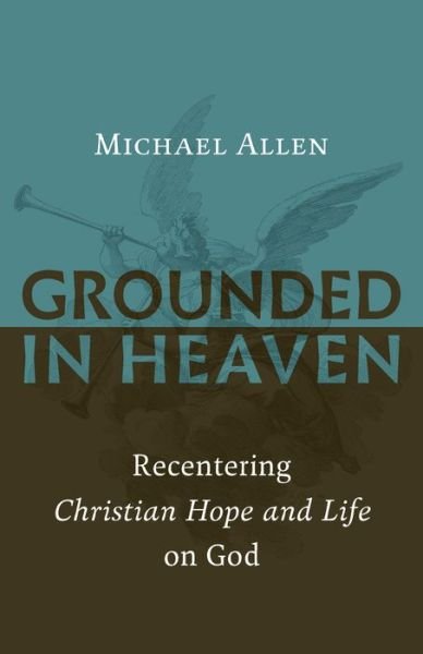 Grounded in Heaven: Recentering Christian Hope and Life on God - Michael Allen - Książki - William B Eerdmans Publishing Co - 9780802874535 - 2 października 2018
