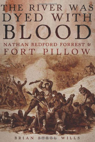 Cover for Brian Steel Wills · The River Was Dyed with Blood: Nathan Bedford Forrest and Fort Pillow (Hardcover Book) [First edition] (2020)