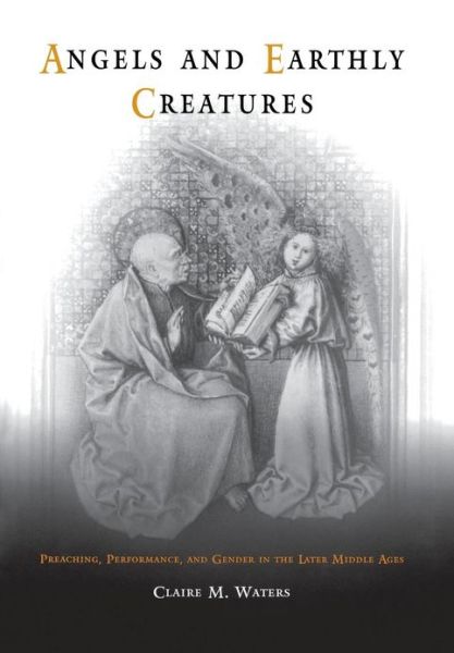 Cover for Claire M. Waters · Angels and Earthly Creatures: Preaching, Performance, and Gender in the Later Middle Ages - The Middle Ages Series (Hardcover Book) (2004)