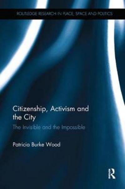 Cover for Patricia Burke Wood · Citizenship, Activism and the City: The Invisible and the Impossible - Routledge Research in Place, Space and Politics (Paperback Book) (2017)