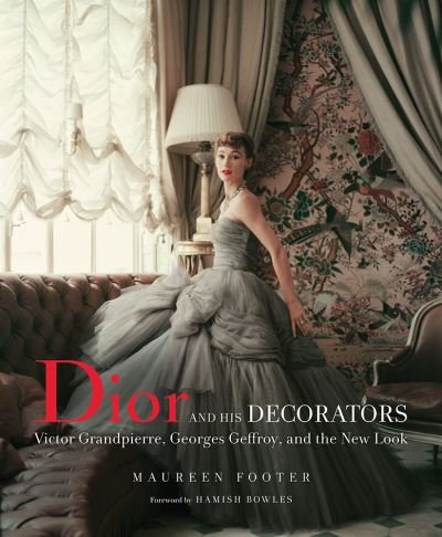 Cover for Maureen Footer · Dior and His Decorators: Victor Grandpierre, Georges Geffroy and The New Look (Inbunden Bok) (2018)