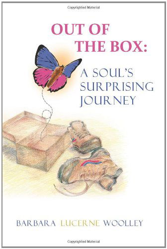 Out of the Box: a Soul's Surprising Journey - Barbara Lucerne Woolley - Books - All Things That Matter Press - 9780984721535 - November 21, 2011