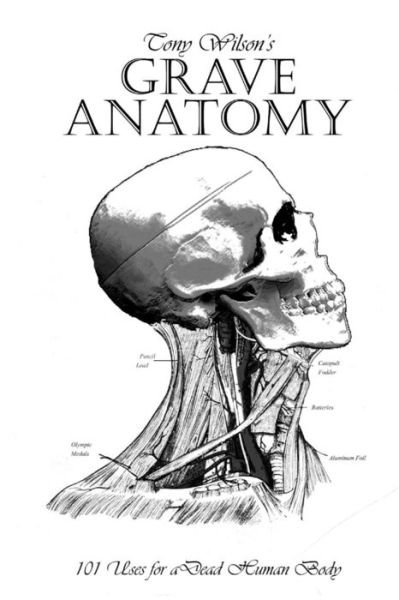Grave Anatomy: 101 Uses for a Dead Human Body - Tony Wilson - Kirjat - Grave Matters - 9780991284535 - sunnuntai 8. maaliskuuta 2015