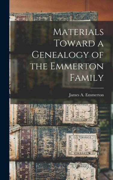 Cover for James a (James Arthur) 18 Emmerton · Materials Toward a Genealogy of the Emmerton Family (Hardcover Book) (2021)
