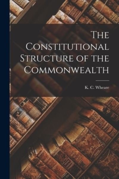 Cover for K C (Kenneth Clinton) 1907- Wheare · The Constitutional Structure of the Commonwealth (Paperback Book) (2021)