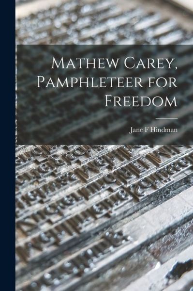 Cover for Jane F Hindman · Mathew Carey, Pamphleteer for Freedom (Paperback Book) (2021)