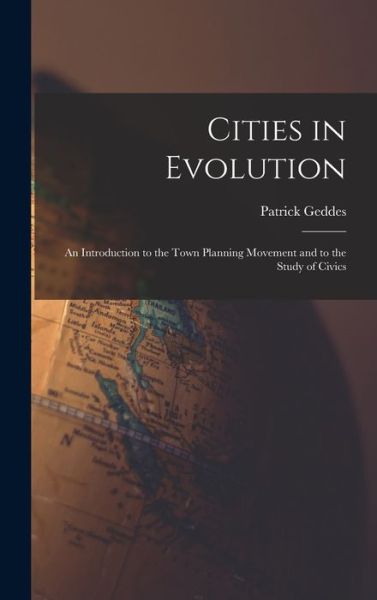 Cover for Patrick Geddes · Cities in Evolution: An Introduction to the Town Planning Movement and to the Study of Civics (Hardcover Book) (2022)