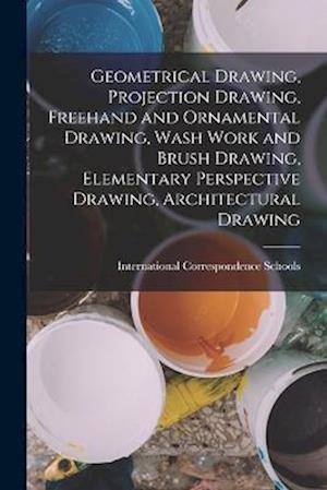 Cover for International Correspondence Schools · Geometrical Drawing, Projection Drawing, Freehand and Ornamental Drawing, Wash Work and Brush Drawing, Elementary Perspective Drawing, Architectural Drawing (Book) (2022)