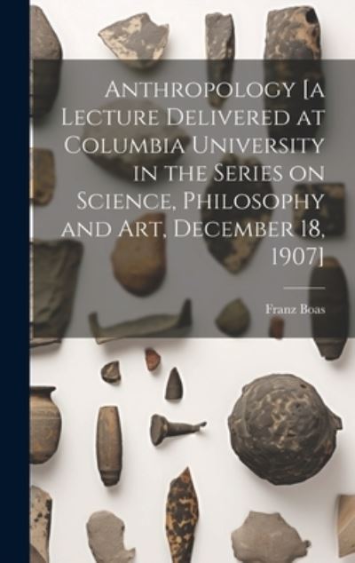 Cover for Franz 1858-1942 Boas · Anthropology [a Lecture Delivered at Columbia University in the Series on Science, Philosophy and Art, December 18, 1907] (Book) (2023)