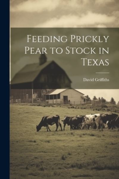 Cover for David Griffiths · Feeding Prickly Pear to Stock in Texas (Book) (2023)