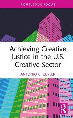 Cover for Cuyler, Antonio C. (Florida State University, Usa) · Achieving Creative Justice in the U.S. Creative Sector - Routledge Focus on the Global Creative Economy (Hardcover Book) (2025)