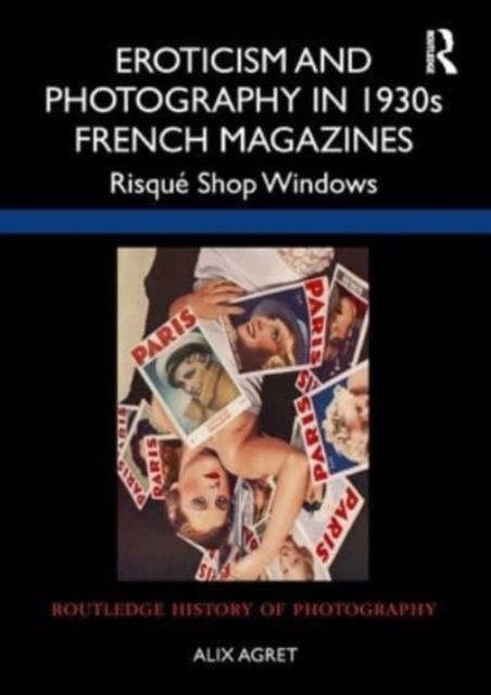 Alix Agret · Eroticism and Photography in 1930s French Magazines: Risque Shop Windows - Routledge History of Photography (Paperback Book) (2024)