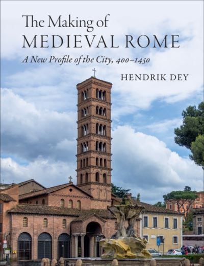 Cover for Dey, Hendrik (Hunter College, City University of New York) · The Making of Medieval Rome: A New Profile of the City, 400 – 1420 (Hardcover Book) (2021)