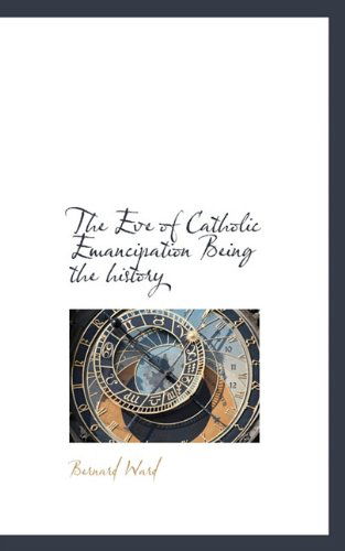 Cover for Bernard Ward · The Eve of Catholic Emancipation Being the History (Paperback Book) (2009)