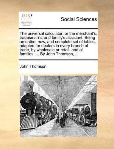 Cover for John Thomson · The Universal Calculator; or the Merchant's, Tradesman's, and Family's Assistant. Being an Entire, New, and Complete Set of Tables, Adapted for ... and All Families. ... by John Thomson, ... (Paperback Book) (2010)