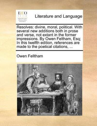 Cover for Owen Felltham · Resolves: Divine, Moral, Political. with Several New Additions Both in Prose and Verse, Not Extant in the Former Impressions. by Owen Feltham, Esq; in ... Are Made to the Poetical Citations, ... (Paperback Book) (2010)