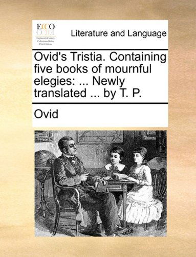 Cover for Ovid · Ovid's Tristia. Containing Five Books of Mournful Elegies: ... Newly Translated ... by T. P. (Taschenbuch) (2010)