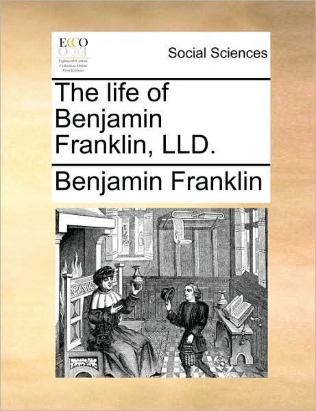 The Life of Benjamin Franklin, Lld. - Benjamin Franklin - Books - Gale Ecco, Print Editions - 9781170936535 - June 10, 2010