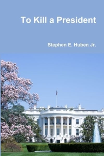 Cover for Huben, Stephen E., Jr. · To Kill a President (Book) (2011)