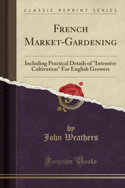 Cover for John Weathers · French Market-Gardening : Including Practical Details of Intensive Cultivation for English Growers (Classic Reprint) (Paperback Book) (2018)