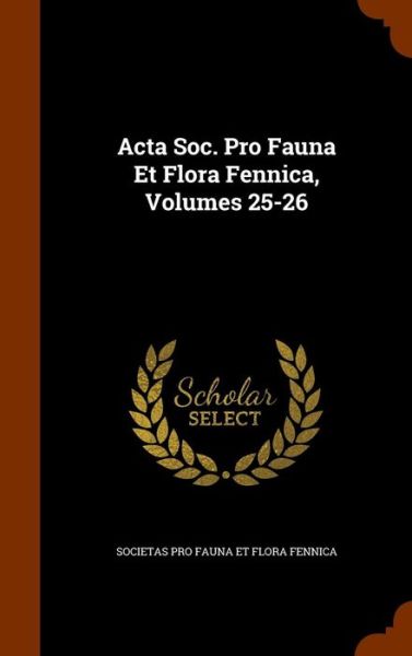 Cover for Societas Pro Fauna Et Flora Fennica · ACTA Soc. Pro Fauna Et Flora Fennica, Volumes 25-26 (Hardcover Book) (2015)