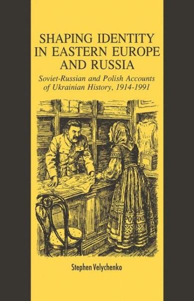 Shaping Identity in Eastern Europe and Russia: Soviet and Polish Accounts of Ukrainian History, 1914-1991 - S. Velychenko - Books - Palgrave Macmillan - 9781349606535 - June 22, 1993