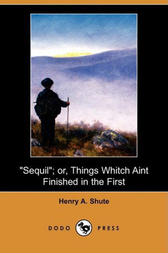 Cover for Henry A. Shute · Sequil; Or, Things Whitch Aint Finished in the First (Dodo Press) (Pocketbok) (2009)