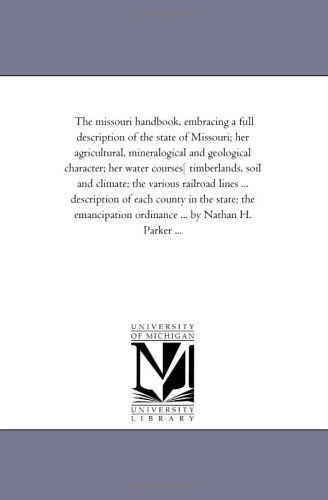 Cover for Michigan Historical Reprint Series · The Missouri Handbook, Embracing a Full Description of the State of Missouri; Her Agricultural, Mineralogical and Geological Character; Her Water ... ... Description of Each County in the Sta (Paperback Book) (2006)