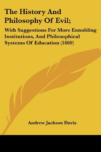 The History and Philosophy of Evil; : with Suggestions for More Ennobling Institutions, and Philosophical Systems of Education (1869) - Andrew Jackson Davis - Books - Kessinger Publishing, LLC - 9781437170535 - November 26, 2008