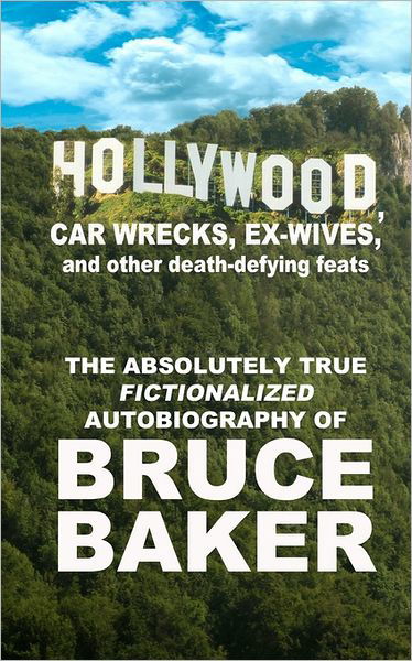 Bruce Baker · Hollywood, Car Wrecks, Ex-wives and Other Death-defying Feats: the Absolutely True Fictionalized Autobiography of Bruce Baker (Paperback Bog) (2008)
