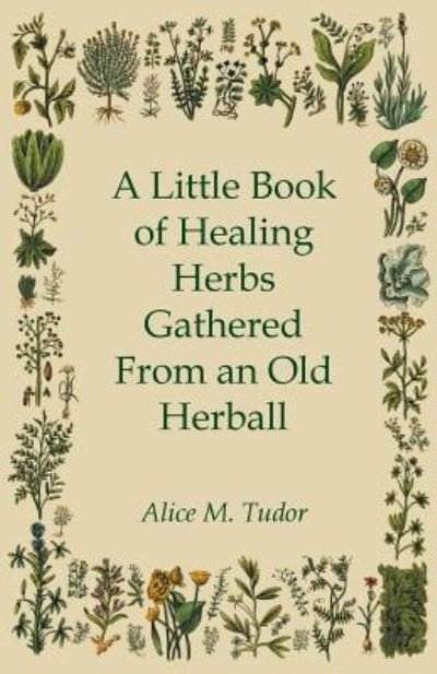 Cover for Alice M Tudor · A Little Book of Healing Herbs Gathered from an Old Herball (Paperback Book) (2011)