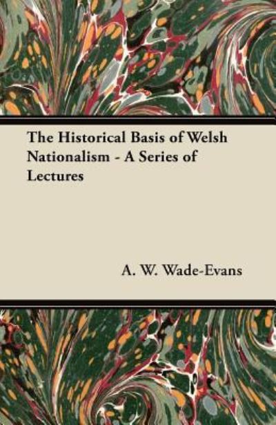 The Historical Basis of Welsh Nationalism - A Series of Lectures - A. W. Wade-Evans - Books - Harrison Press - 9781447418535 - July 11, 2011