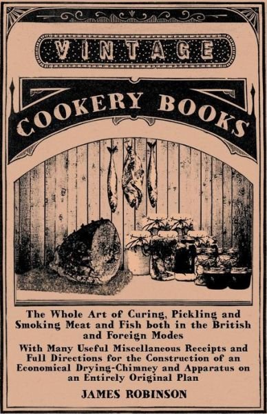 Cover for James Robinson · The Whole Art of Curing, Pickling and Smoking Meat and Fish Both in the British and Foreign Modes - with Many Useful Miscellaneous Receipts and Full D (Pocketbok) (2012)