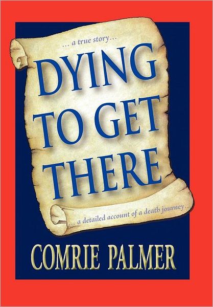 Cover for Comrie Palmer · Dying to Get There: . . . a True Story . . . . . . a Detailed Account of a Death Journey . . . . (Hardcover Book) (2011)