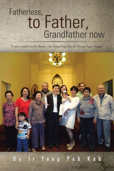 Cover for Ir Yong Poh Kah · Fatherless, to Father, Grandfather Now: a Son's Search for His Roots....the Yong Peng Pow &amp; Chong Ngow Family (Paperback Book) (2013)
