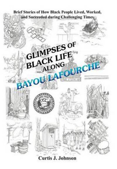 Cover for Curtis J Johnson · Glimpses of Black Life Along Bayou Lafourche: Brief Stories of How Black People Lived, Worked, and Succeeded During Challenging Times (Hardcover Book) (2012)