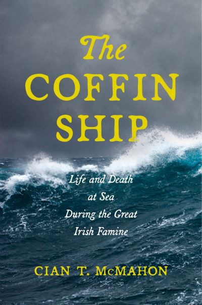 The Coffin Ship: Life and Death at Sea during the Great Irish Famine - The Glucksman Irish Diaspora Series - Cian T. McMahon - Książki - New York University Press - 9781479820535 - 1 grudnia 2022