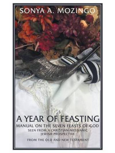 Cover for Sonya a Mozingo · A Year of Feasting: Manual on the Seven Feasts of God Seen from a Christian-messianic Jewish Perspective from the Old and New Testament (Paperback Book) (2014)