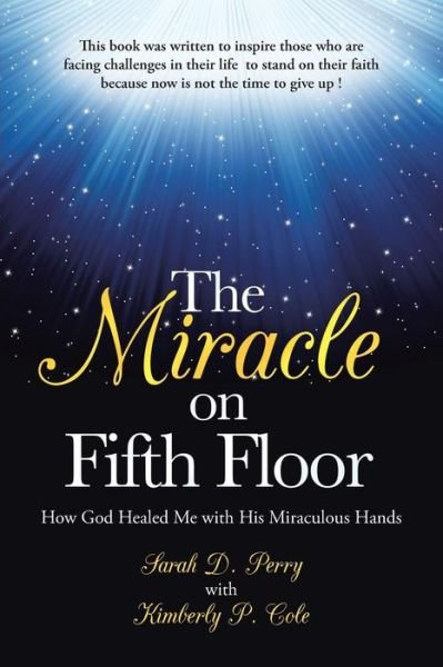The Miracle on Fifth Floor: How God Healed Me with His Miraculous Hands - Sarah Perry - Bøker - WestBow Press - 9781490805535 - 16. september 2013