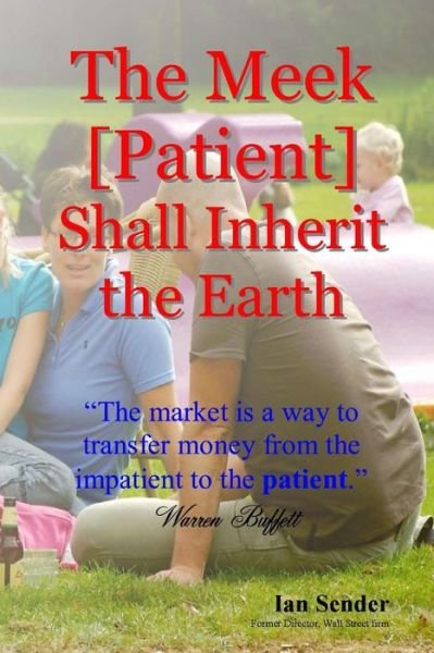 Cover for Ian Sender · The Meek [patient] Shall Inherit the Earth: &quot;The Market is a Way to Transfer Money from the Impatient to the Patient&quot; (Taschenbuch) (2013)