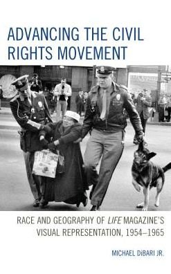 Cover for DiBari, Michael, Jr. · Advancing the Civil Rights Movement: Race and Geography of Life Magazine's Visual Representation, 1954–1965 (Hardcover Book) (2017)