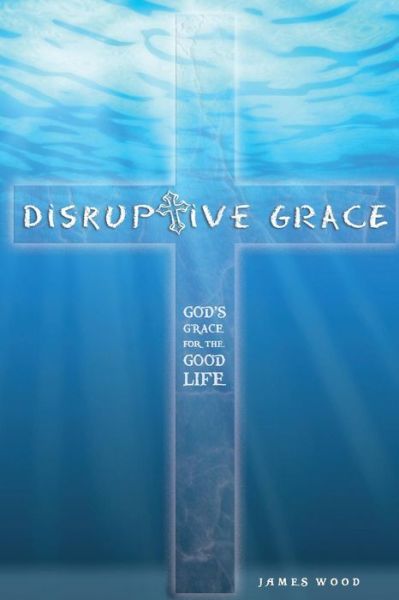 Cover for James Wood · Disruptive Grace - God's Grace for the Good Life (Paperback Book) (2014)