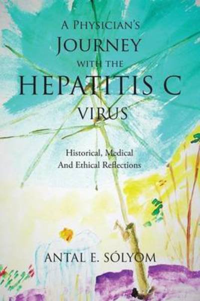 Cover for Antal E Solyom · A Physician's Journey with the Hepatitis C Virus: Historical, Medical and Ethical Reflections (Pocketbok) (2015)