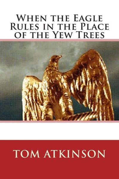 Cover for Tom Atkinson · When the Eagle Rules in the Place of the Yew Trees (Paperback Book) (2015)