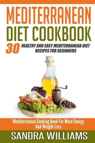 Cover for Sandra Williams · Mediterranean Diet Cookbook: 30 Healthy and Easy Mediterranean Diet Recipes for Beginners, Mediterranean Cooking Book for More Energy and Weight Lo (Paperback Bog) (2015)