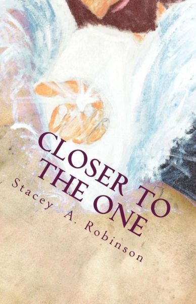 Cover for Stacey a Robinson · Closer to the One: Its Not About What Someone Did to Me or What Happen to Me; Its About What Jesus Does for Me. (Paperback Book) (2015)